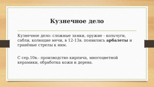 Кузнечное дело Кузнечное дело: сложные замки, оружие - кольчуги, сабли, колющие мечи, в 12-13в. появились арбалеты и гранёные стрелы к ним. С сер.10в.- производство кирпича, многоцветной керамики, обработка кожи и дерева.