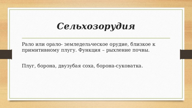 Сельхозорудия Рало или орало- земледельческое орудие, близкое к примитивному плугу. Функция – рыхление почвы. Плуг, борона, двузубая соха, борона-суковатка.