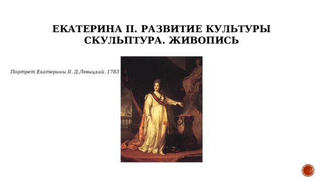 Екатерина II. Развитие культуры  Скульптура. Живопись Портрет Екатерины II. Д,Левицкий. 1783 