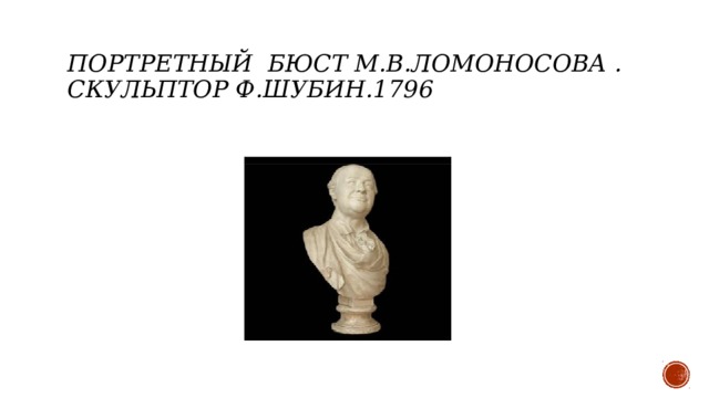 Портретный  бюст М.В.Ломоносова . Скульптор Ф.Шубин.1796 