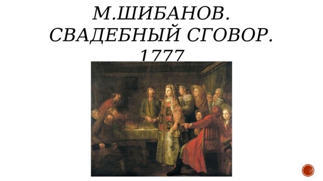 М.Шибанов. Свадебный сговор. 1777 