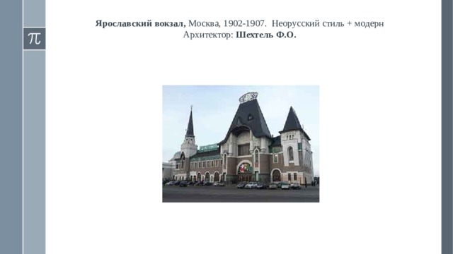 Ярославский вокзал, Москва, 1902-1907.  Неорусский стиль + модерн  Архитектор: Шехтель Ф.О.    