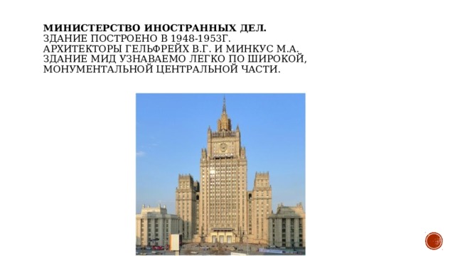 Министерство иностранных дел.   Здание построено в 1948-1953г.   Архитекторы Гельфрейх В.Г. и Минкус М.А.   Здание МИД узнаваемо легко по широкой, монументальной центральной части.  