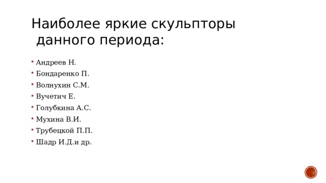 Наиболее яркие скульпторы данного периода:   Андреев Н.  Бондаренко П.  Волнухин С.М.  Вучетич Е.  Голубкина А.С.  Мухина В.И.  Трубецкой П.П.  Шадр И.Д.и др.  