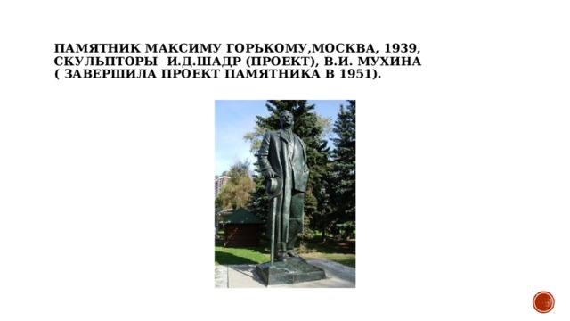 Памятник Максиму Горькому,Москва, 1939, Скульпторы  И.Д.Шадр (проект), В.И. Мухина ( завершила проект памятника в 1951). 