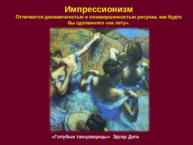 Импрессионизм  Отличается динамичностью и незавершенностью рисунка, как будто бы сделанного «на лету». «Голубые танцовщицы» Эдгар Дега 