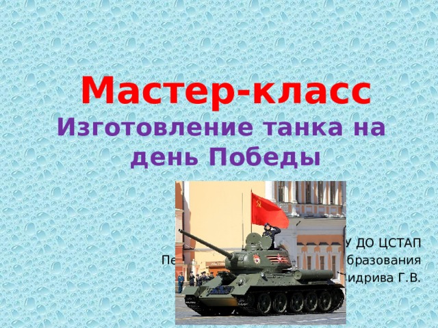 Мастер-класс  Изготовление танка на  день Победы МУ ДО ЦСТАП Педагог дополнительного образования Свидрива Г.В. 