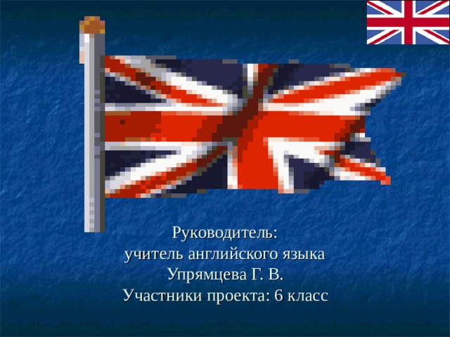 Руководитель:  учитель английского языка  Упрямцева Г. В.  Участники проекта: 6 класс 