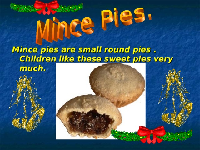 Mince pies are small round pies . Children like these sweet pies very much. 
