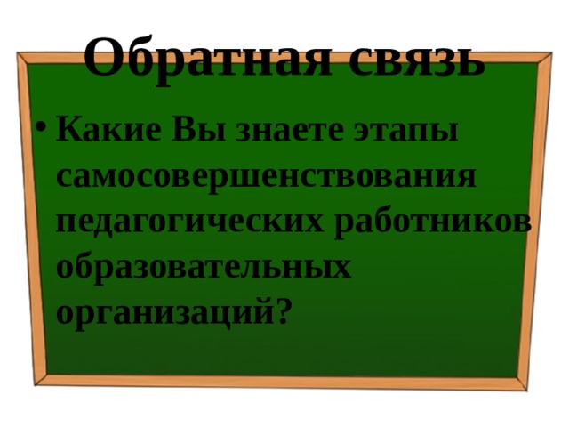 Обратная связь Какие Вы знаете этапы самосовершенствования педагогических работников образовательных организаций? 