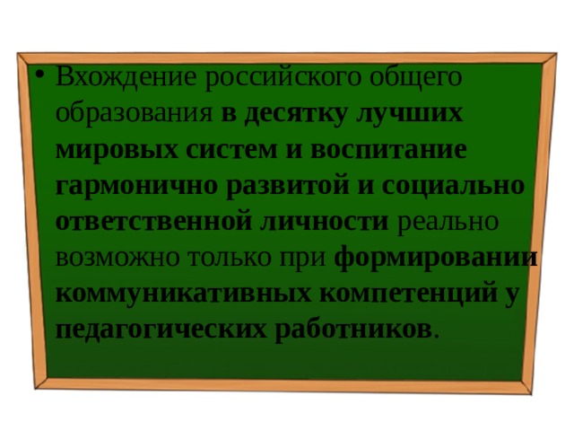 Вхождение российского общего образования в десятку лучших мировых систем и воспитание гармонично развитой и социально ответственной личности реально возможно только при формировании коммуникативных компетенций у педагогических работников . 