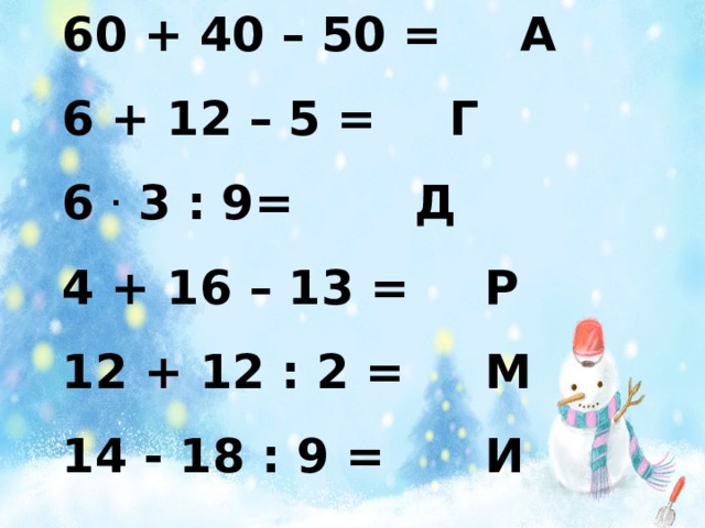 60 + 40 – 50 =    А   6 + 12 – 5 =    Г  6 . 3 : 9=     Д  4 + 16 – 13 =    Р  12 + 12 : 2 =    М  14 - 18 : 9 =    И 