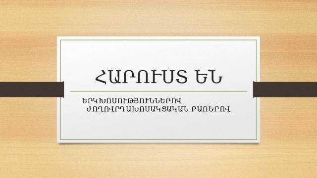 ՀԱՐՈՒՍՏ ԵՆ ԵՐԿԽՈՍՈՒԹՅՈՒՆՆԵՐՈՎ ԺՈՂՈՎՐԴԱԽՈՍԱԿՑԱԿԱՆ ԲԱՌԵՐՈՎ 