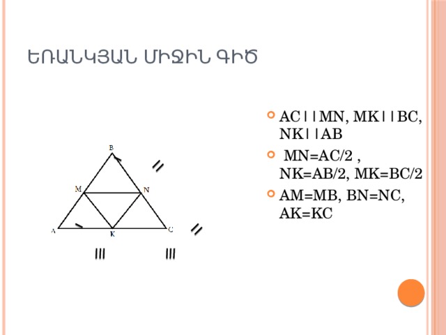 Եռանկյան միջին գիծ AC||MN, MK||BC, NK||AB  MN=AC/2 , NK=AB/2, MK=BC/2 AM=MB, BN=NC, AK=KC 