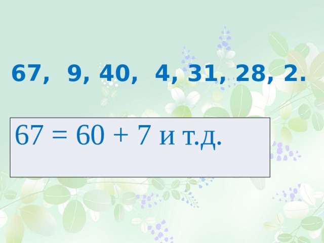67, 9, 40, 4, 31, 28, 2. 67 = 60 + 7 и т.д. 