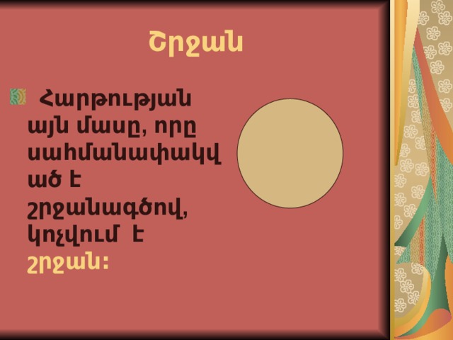 Շրջան  Հարթության այն մասը, որը սահմանափակված է շրջանագծով, կոչվում է շրջան:   