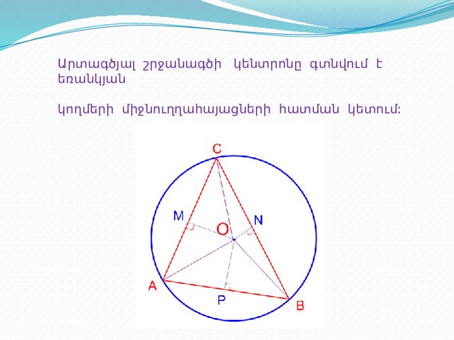 Արտագծյալ շրջանագծի կենտրոնը գտնվում է եռանկյան կողմերի միջնուղղահայացների հատման կետում: 