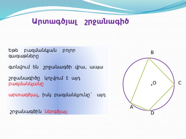 Արտագծյալ շրջանագիծ   Եթե բազմանկյան բոլոր գագաթները գտնվում են շրջանագծի վրա, ապա շրջանագիծը կոչվում է այդ բազմանկյանը արտագծյալ , իսկ բազմանկյունը` այդ  շրջանագծին ներգծյալ : B C O   A D  
