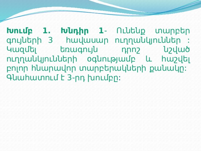 Խումբ 1. Խնդիր 1 - Ունենք տարբեր գույների 3 հավասար ուղղանկյուններ : Կազմել եռագույն դրոշ նշված ուղղանկյունների օգնությամբ և հաշվել բոլոր հնարավոր տարբերակների քանակը:  Գնահատում է 3-րդ խումբը :  