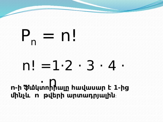 P n = n! n! =1·2 · 3 · 4 · … · n n-ի ֆակտորիալը հավասար է 1 -ից մինչև n թվերի արտադրյալին :  