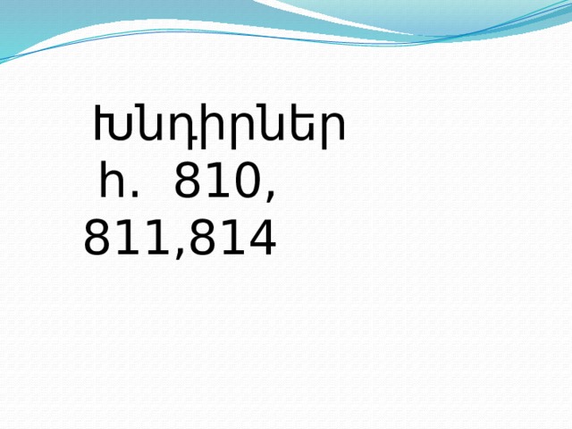  Խնդիրներ  հ. 810, 811,814  