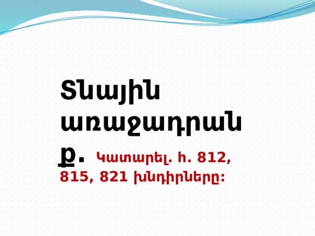 Տնային առաջադրանք. Կատարել. հ. 812, 815, 821 խնդիրները:  