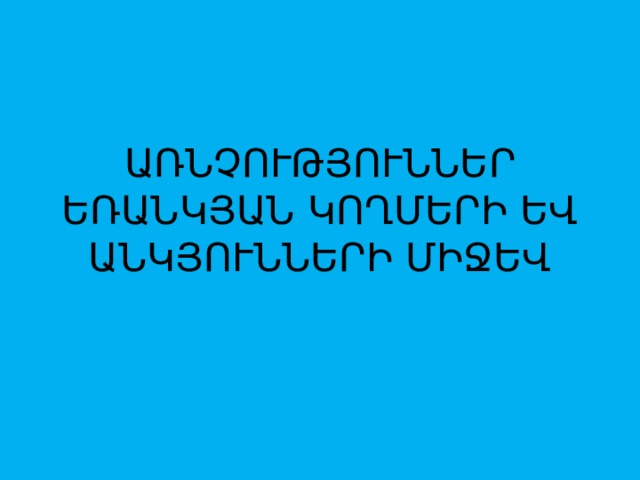  ԱՌՆՉՈՒԹՅՈՒՆՆԵՐ ԵՌԱՆԿՅԱՆ ԿՈՂՄԵՐԻ ԵՎ ԱՆԿՅՈՒՆՆԵՐԻ ՄԻՋԵՎ 