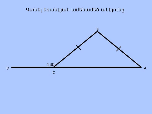 Գտնել եռանկյան ամենամեծ անկյունը B  A D 140 0 C 