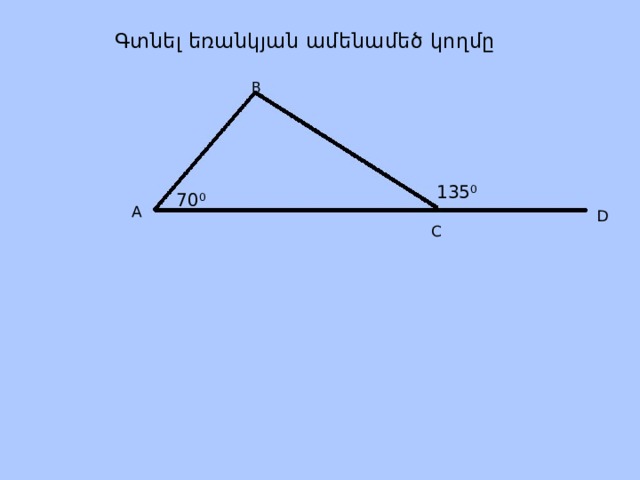 Գտնել եռանկյան ամենամեծ կողմը B  135 0 A D 70 0 C 