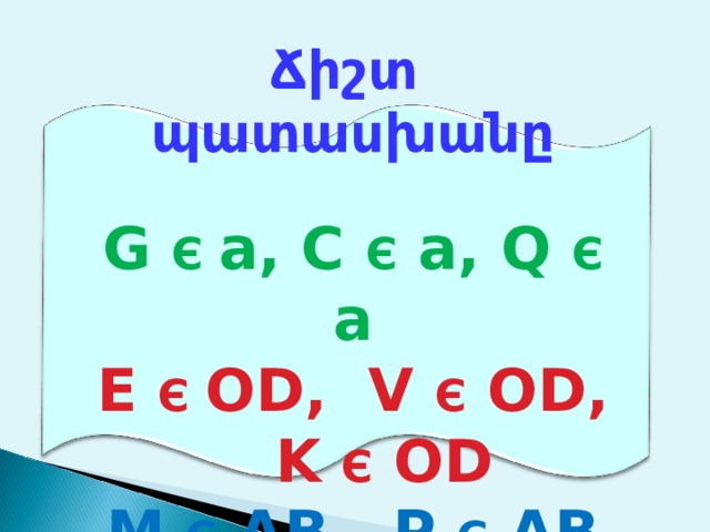 Ճիշտ պատասխանը  G Є  a, C  Є  a, Q Є  a E Є  OD, V Є OD, K  Є OD M Є  AB, P  Є AB 