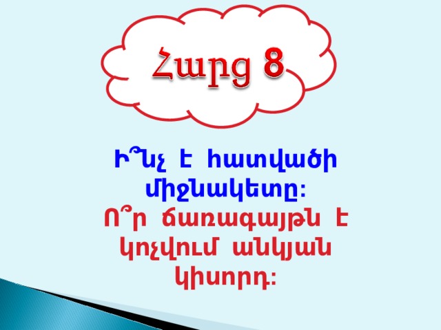 Ի ՞ նչ է հատվածի միջնակետը: Ո ՞ ր ճառագայթն է կոչվում անկյան կիսորդ: 