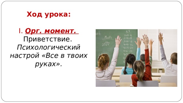 Ход урока:   I . Орг. момент.  Приветствие.  Психологический настрой «Все в твоих руках». 