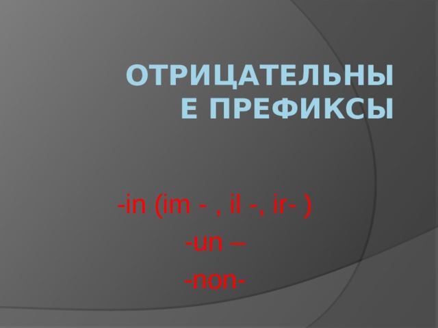 Отрицательные префиксы -in (im - , il -, ir- ) -un – -non- 