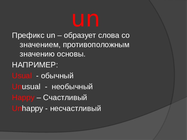 un Префикс un – образует слова со значением, противоположным значению основы. НАПРИМЕР: Usual - обычный Un usual - необычный Happy – Счастливый Un happy - несчастливый 