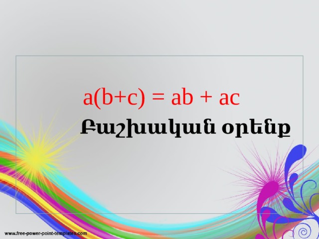    a(b+c) = ab + ac    Բաշխական օրենք 