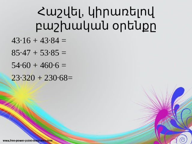 Հաշվել, կիրառելով բաշխական օրենքը 43·16 + 43·84 = 85·47 + 53·85 = 54·60 + 460·6 = 23·320 + 230·68= 