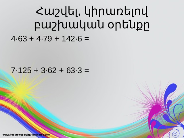 Հաշվել, կիրառելով բաշխական օրենքը 4·63 + 4·79 + 142·6 =    7·125 + 3·62 + 63·3 = 