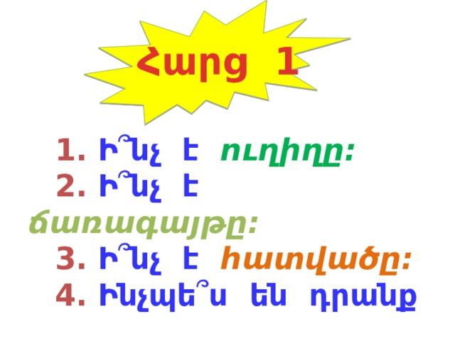 Հարց 1 1. Ի ՞ նչ է ուղիղը: 2. Ի ՞ նչ է ճառագայթը: 3. Ի ՞ նչ է հատվածը: 4. Ինչպե ՞ ս են դրանք  նշանակվում: 
