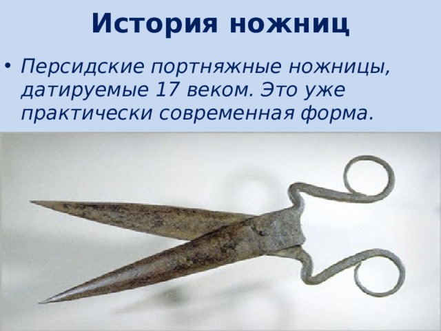 История ножниц Персидские портняжные ножницы, датируемые 17 веком. Это уже практически современная форма. 