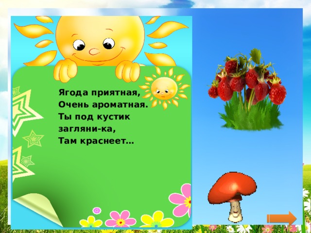 Ягода приятная, Очень ароматная. Ты под кустик загляни-ка, Там краснеет… 