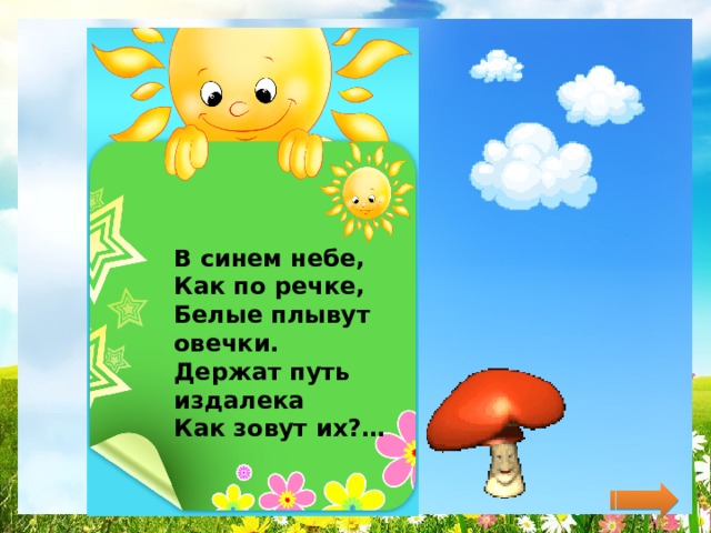 В синем небе,  Как по речке,  Белые плывут овечки.  Держат путь издалека  Как зовут их?…   