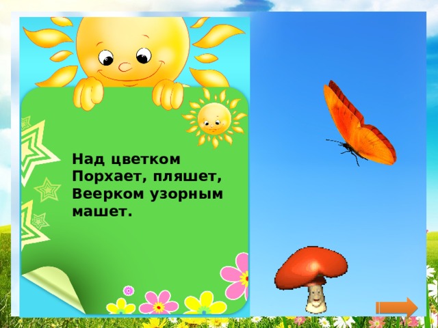 Над цветком  Порхает, пляшет,  Веерком узорным машет.   