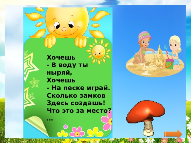 Хочешь  - В воду ты ныряй,  Хочешь  - На песке играй.  Сколько замков  Здесь создашь!  Что это за место?…   