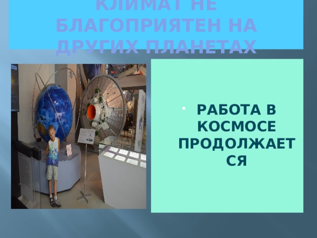 КЛИМАТ НЕ БЛАГОПРИЯТЕН НА ДРУГИХ ПЛАНЕТАХ   РАБОТА В КОСМОСЕ ПРОДОЛЖАЕТСЯ 