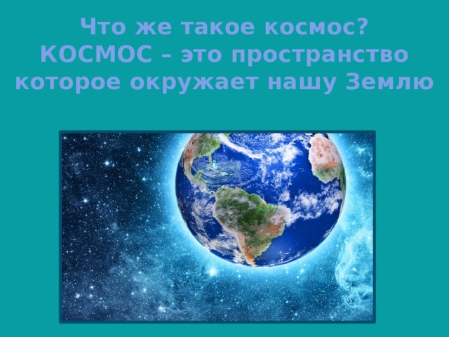 Что же такое космос?  КОСМОС – это пространство которое окружает нашу Землю 