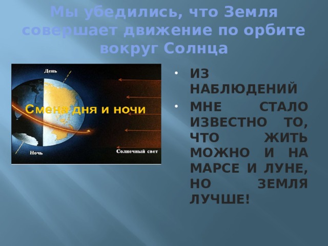 Мы убедились, что Земля совершает движение по орбите вокруг Солнца ИЗ НАБЛЮДЕНИЙ МНЕ СТАЛО ИЗВЕСТНО ТО, ЧТО ЖИТЬ МОЖНО И НА МАРСЕ И ЛУНЕ, НО ЗЕМЛЯ ЛУЧШЕ! 