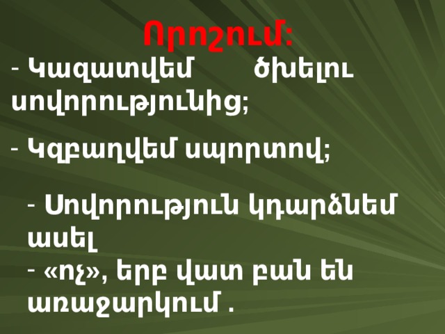 Որոշում :  Կազատվեմ ծխելու սովորությունից ;  Կզբաղվեմ սպորտով ;  Սովորություն կդարձնեմ ասել  « ոչ », երբ վատ բան են առաջարկում . 
