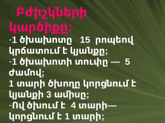  Բժիշկների կարծիքը :  1 ծխախոտը 15 րոպեով կրճատում է կյանքը ; 1 ծխախոտի տուփը — 5 ժամով ; 1 տարի ծխողը կորցնում է կյանքի 3 ամիսը ; Ո վ ծխում է 4 տարի — կորցնում է 1 տարի ; - Ո վ ծխում է 20 տարի — 5 տարի ; - Ո վ ծխում է 40 տարի —10 տարի 