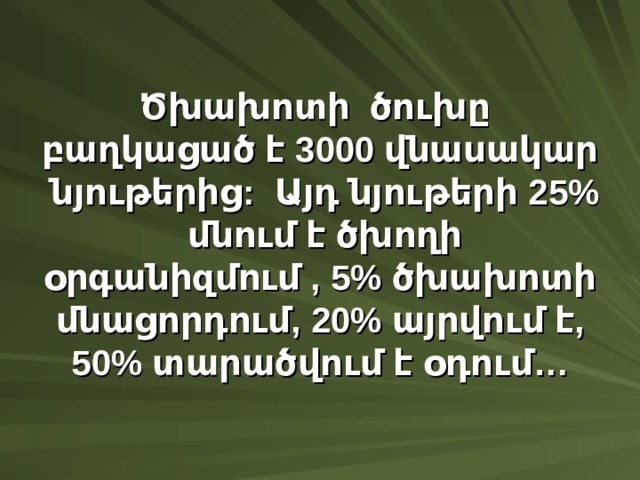 Ծխախոտի ծուխը բաղկացած է 3000 վնասակար նյութերից : Այդ նյութերի 25% մնում է ծխողի օրգանիզմում , 5% ծխախոտի մնացորդում , 20% այրվում է , 50% տարածվում է օդում … 
