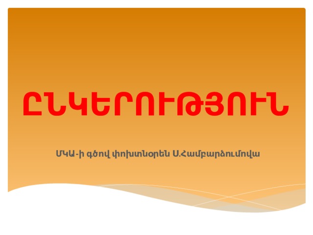 ԸՆԿԵՐՈՒԹՅՈՒՆ    ՄԿԱ-ի գծով փոխտնօրեն Ս.Համբարձումովա 